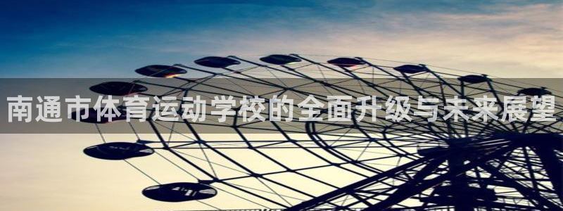 米兰体育官方正版app娱乐网站：南通市体育运动学校的