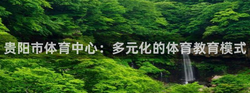 米兰体育官方正版app官网：贵阳市体育中心：多元化的