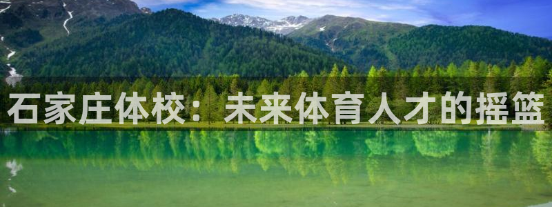 米兰体育官网下载平台假的吗是真的吗吗：石家庄体校：未