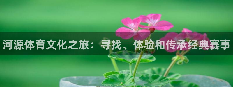 米兰体育官网下载注册：河源体育文化之旅：寻找、体验和