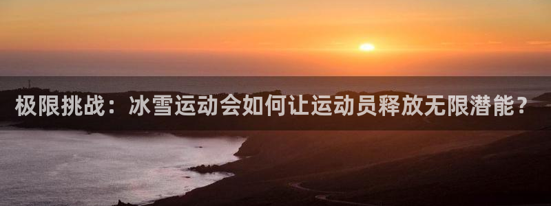 米兰体育官方正版app娱乐40996：极限挑战：冰雪