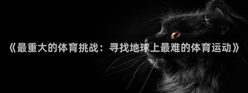 米兰体育官网下载招商：《最重大的体育挑战：寻找地球上