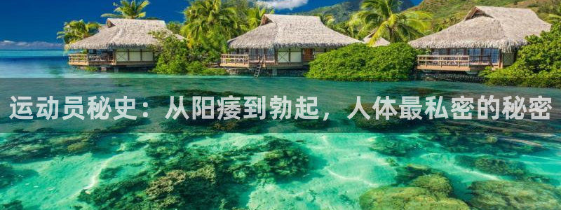 米兰体育官网下载招商电话地址：运动员秘史：从阳痿到勃