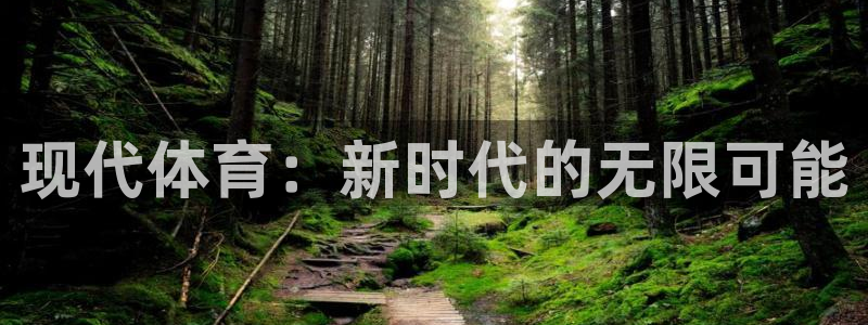 米兰体育官网下载平台注册：现代体育：新时代的无限可能
