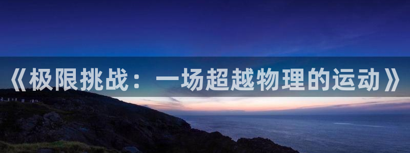 米兰体育官网下载平台是正规平台吗知乎：《极限挑战：一场超越物