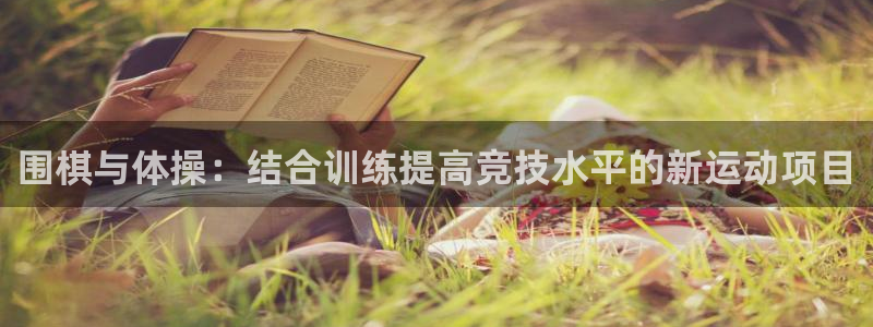 米兰体育官网下载平台注册流程视频：围棋与体操：结合训练提高竞