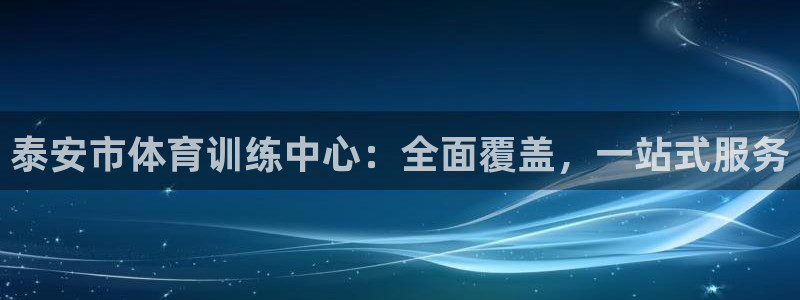 米兰体育官网下载招商电话地址是多少:泰安市体育训练中心:全面